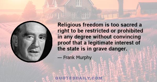 Religious freedom is too sacred a right to be restricted or prohibited in any degree without convincing proof that a legitimate interest of the state is in grave danger.