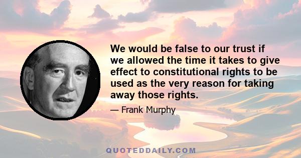 We would be false to our trust if we allowed the time it takes to give effect to constitutional rights to be used as the very reason for taking away those rights.