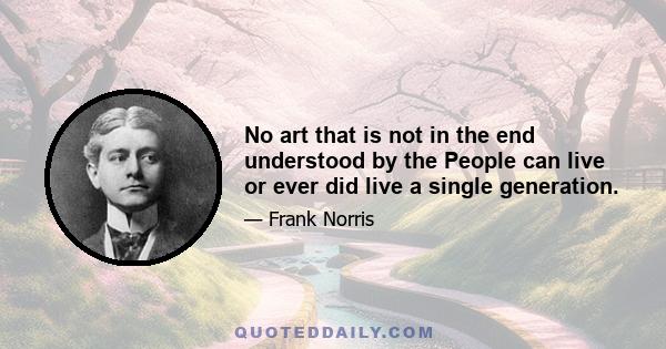 No art that is not in the end understood by the People can live or ever did live a single generation.