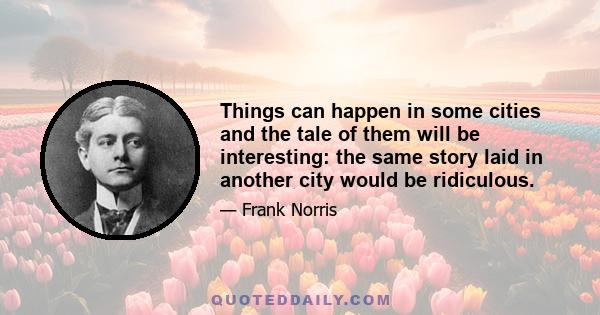 Things can happen in some cities and the tale of them will be interesting: the same story laid in another city would be ridiculous.