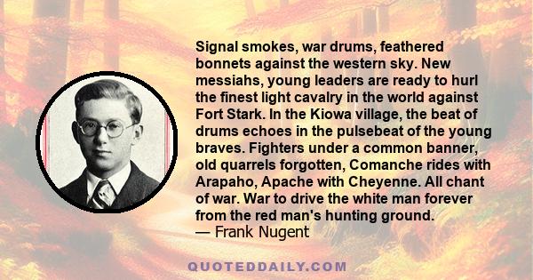 Signal smokes, war drums, feathered bonnets against the western sky. New messiahs, young leaders are ready to hurl the finest light cavalry in the world against Fort Stark. In the Kiowa village, the beat of drums echoes 