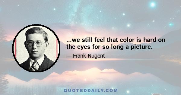 ...we still feel that color is hard on the eyes for so long a picture.