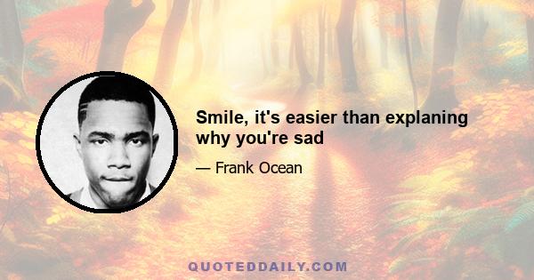 Smile, it's easier than explaning why you're sad