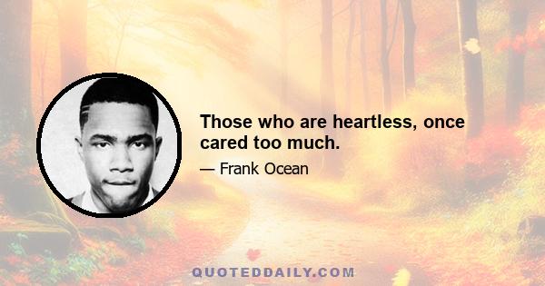 Those who are heartless, once cared too much.