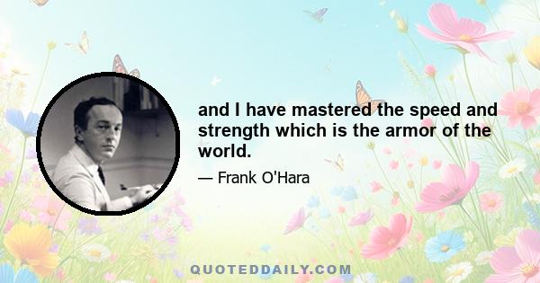 and I have mastered the speed and strength which is the armor of the world.