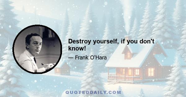 Destroy yourself, if you don't know!