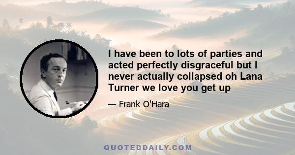 I have been to lots of parties and acted perfectly disgraceful but I never actually collapsed oh Lana Turner we love you get up
