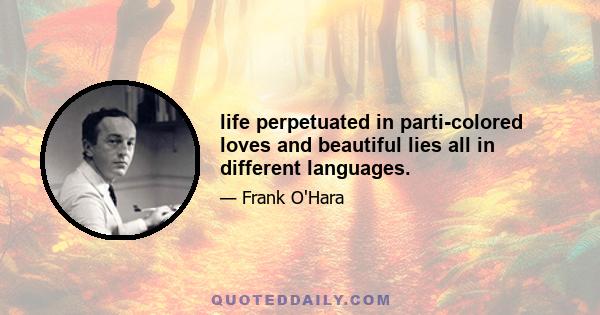 life perpetuated in parti-colored loves and beautiful lies all in different languages.