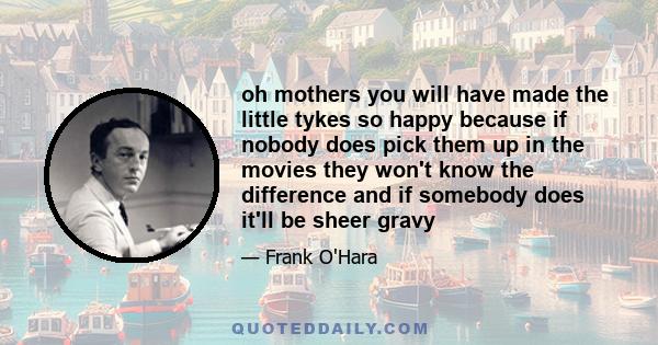 oh mothers you will have made the little tykes so happy because if nobody does pick them up in the movies they won't know the difference and if somebody does it'll be sheer gravy