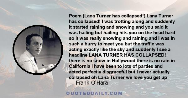 Poem (Lana Turner has collapsed!) Lana Turner has collapsed! I was trotting along and suddenly it started raining and snowing and you said it was hailing but hailing hits you on the head hard so it was really snowing