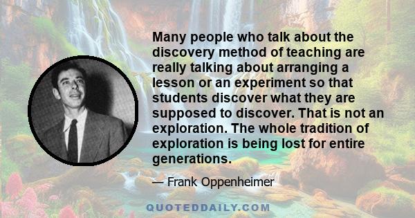 Many people who talk about the discovery method of teaching are really talking about arranging a lesson or an experiment so that students discover what they are supposed to discover. That is not an exploration. The