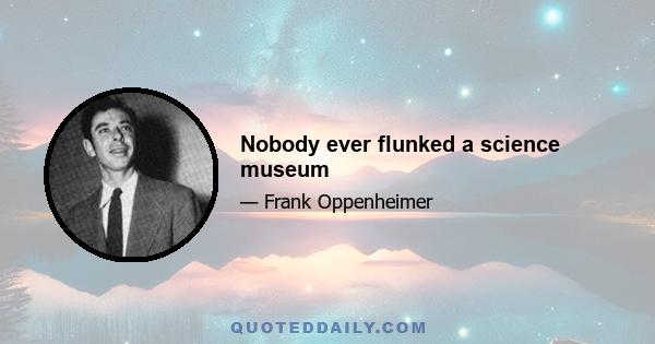 Nobody ever flunked a science museum