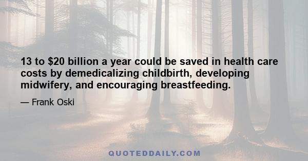 13 to $20 billion a year could be saved in health care costs by demedicalizing childbirth, developing midwifery, and encouraging breastfeeding.