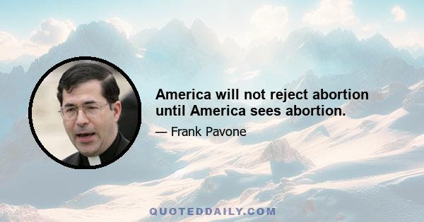 America will not reject abortion until America sees abortion.