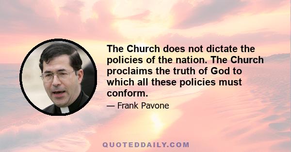 The Church does not dictate the policies of the nation. The Church proclaims the truth of God to which all these policies must conform.