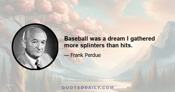 Baseball was a dream I gathered more splinters than hits.