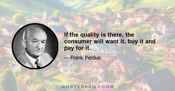 If the quality is there, the consumer will want it, buy it and pay for it.