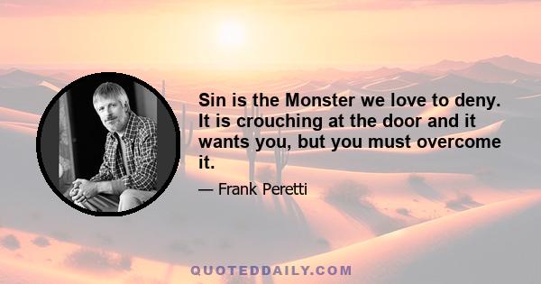 Sin is the Monster we love to deny. It is crouching at the door and it wants you, but you must overcome it.