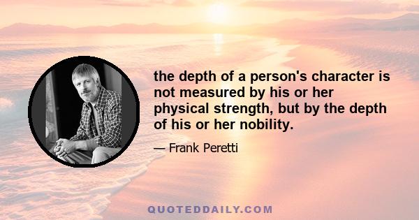 the depth of a person's character is not measured by his or her physical strength, but by the depth of his or her nobility.