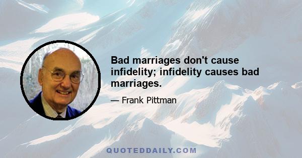 Bad marriages don't cause infidelity; infidelity causes bad marriages.