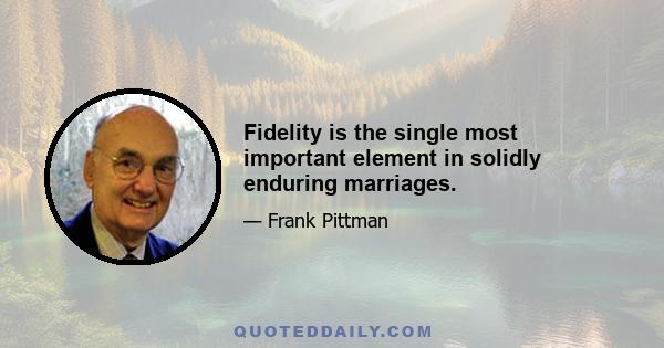 Fidelity is the single most important element in solidly enduring marriages.