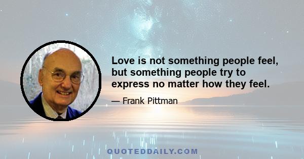 Love is not something people feel, but something people try to express no matter how they feel.