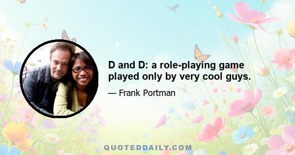 D and D: a role-playing game played only by very cool guys.