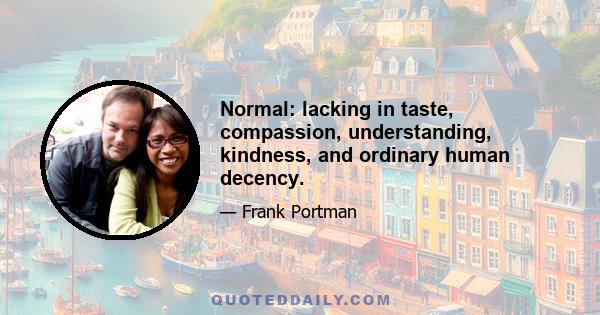 Normal: lacking in taste, compassion, understanding, kindness, and ordinary human decency.