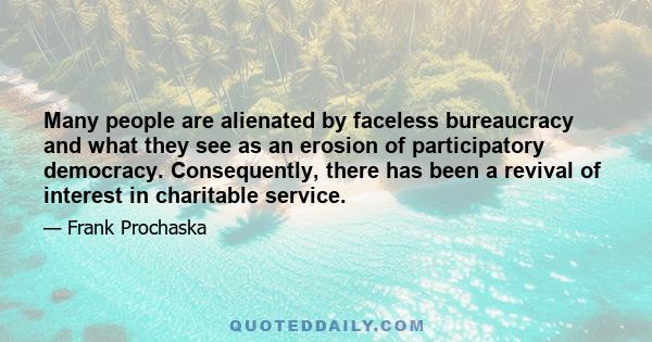 Many people are alienated by faceless bureaucracy and what they see as an erosion of participatory democracy. Consequently, there has been a revival of interest in charitable service.