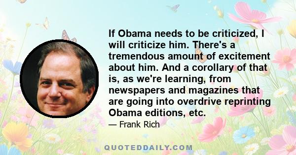 If Obama needs to be criticized, I will criticize him. There's a tremendous amount of excitement about him. And a corollary of that is, as we're learning, from newspapers and magazines that are going into overdrive