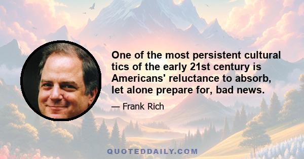 One of the most persistent cultural tics of the early 21st century is Americans' reluctance to absorb, let alone prepare for, bad news.