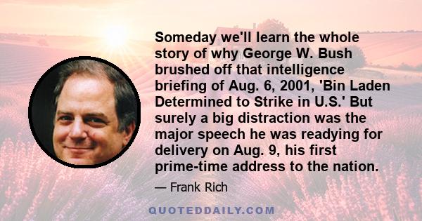 Someday we'll learn the whole story of why George W. Bush brushed off that intelligence briefing of Aug. 6, 2001, 'Bin Laden Determined to Strike in U.S.' But surely a big distraction was the major speech he was