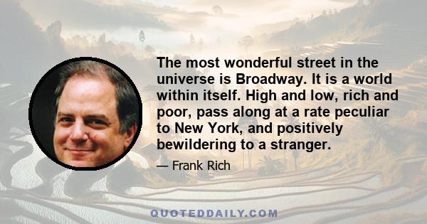 The most wonderful street in the universe is Broadway. It is a world within itself. High and low, rich and poor, pass along at a rate peculiar to New York, and positively bewildering to a stranger.