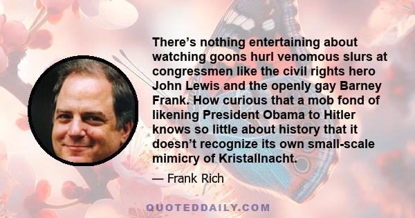 There’s nothing entertaining about watching goons hurl venomous slurs at congressmen like the civil rights hero John Lewis and the openly gay Barney Frank. How curious that a mob fond of likening President Obama to