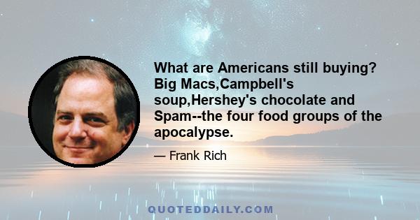 What are Americans still buying? Big Macs,Campbell's soup,Hershey's chocolate and Spam--the four food groups of the apocalypse.