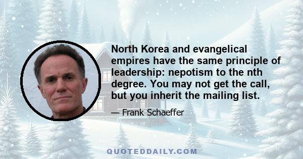 North Korea and evangelical empires have the same principle of leadership: nepotism to the nth degree. You may not get the call, but you inherit the mailing list.