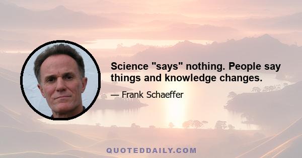 Science says nothing. People say things and knowledge changes.