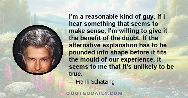 I'm a reasonable kind of guy. If I hear something that seems to make sense, I'm willing to give it the benefit of the doubt. If the alternative explanation has to be pounded into shape before it fits the mould of our