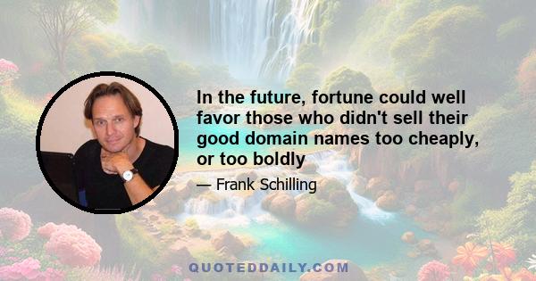 In the future, fortune could well favor those who didn't sell their good domain names too cheaply, or too boldly