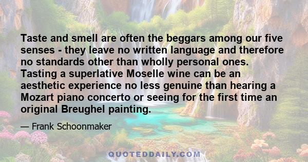 Taste and smell are often the beggars among our five senses - they leave no written language and therefore no standards other than wholly personal ones. Tasting a superlative Moselle wine can be an aesthetic experience