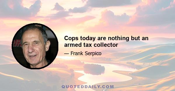 Cops today are nothing but an armed tax collector