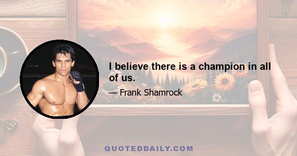 I believe there is a champion in all of us.