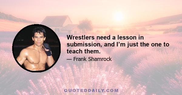 Wrestlers need a lesson in submission, and I’m just the one to teach them.