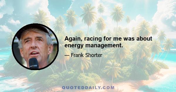 Again, racing for me was about energy management.