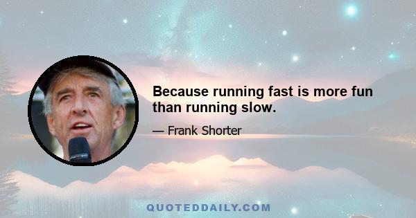 Because running fast is more fun than running slow.