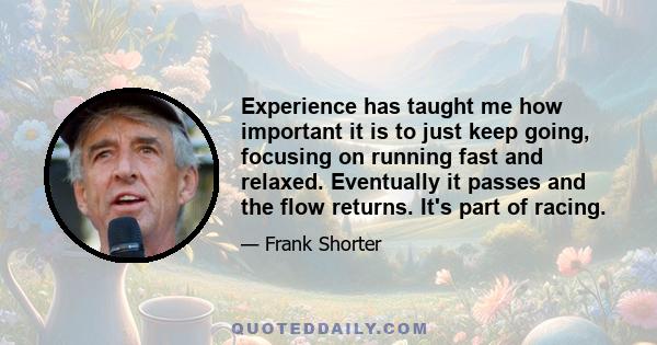 Experience has taught me how important it is to just keep going, focusing on running fast and relaxed. Eventually it passes and the flow returns. It's part of racing.