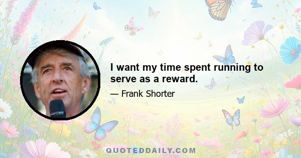 I want my time spent running to serve as a reward.