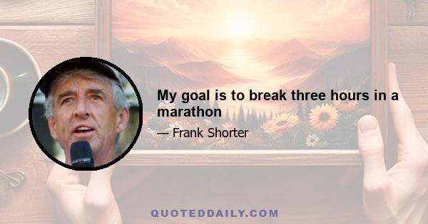 My goal is to break three hours in a marathon