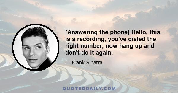 [Answering the phone] Hello, this is a recording, you've dialed the right number, now hang up and don't do it again.