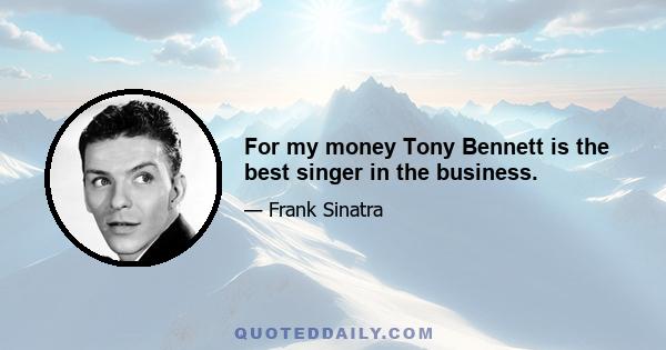 For my money Tony Bennett is the best singer in the business.